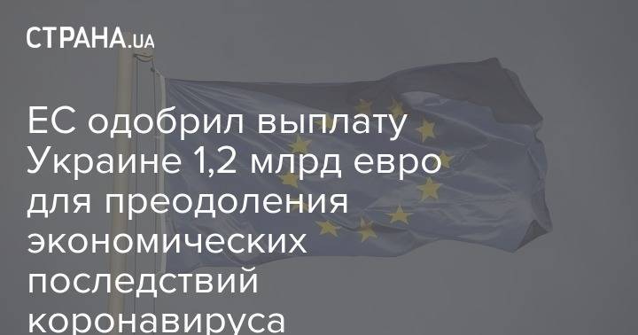 ЕС одобрил выплату Украине 1,2 млрд евро для преодоления экономических последствий коронавируса - strana.ua - Украина