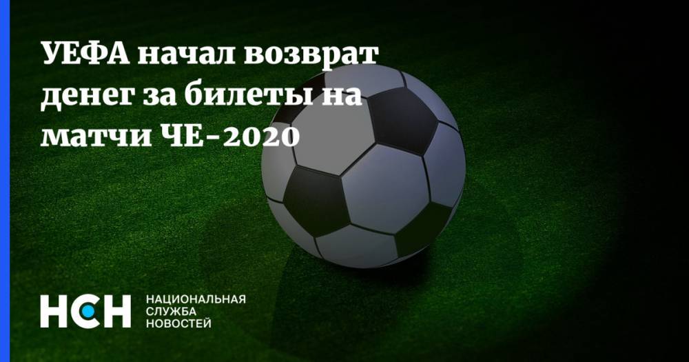 УЕФА начал возврат денег за билеты на матчи ЧЕ-2020 - nsn.fm