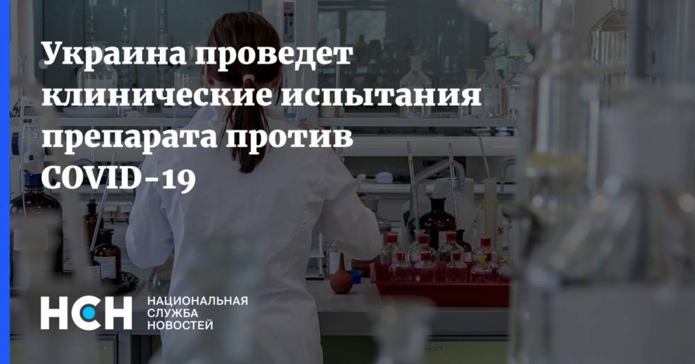 Максим Степанов - Украина проведет клинические испытания препарата против COVID-19 - nsn.fm - Украина