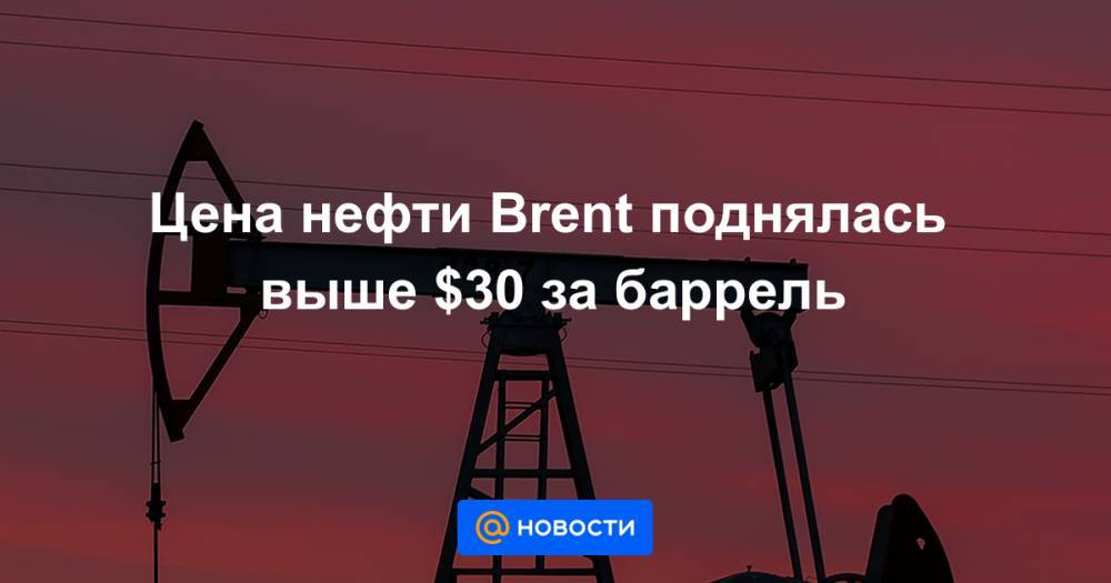 Цена нефти Brent поднялась выше $30 за баррель - news.mail.ru