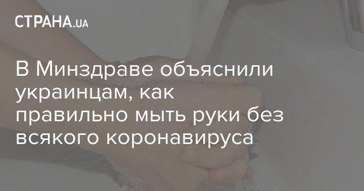 В Минздраве объяснили украинцам, как правильно мыть руки без всякого коронавируса - strana.ua - Украина