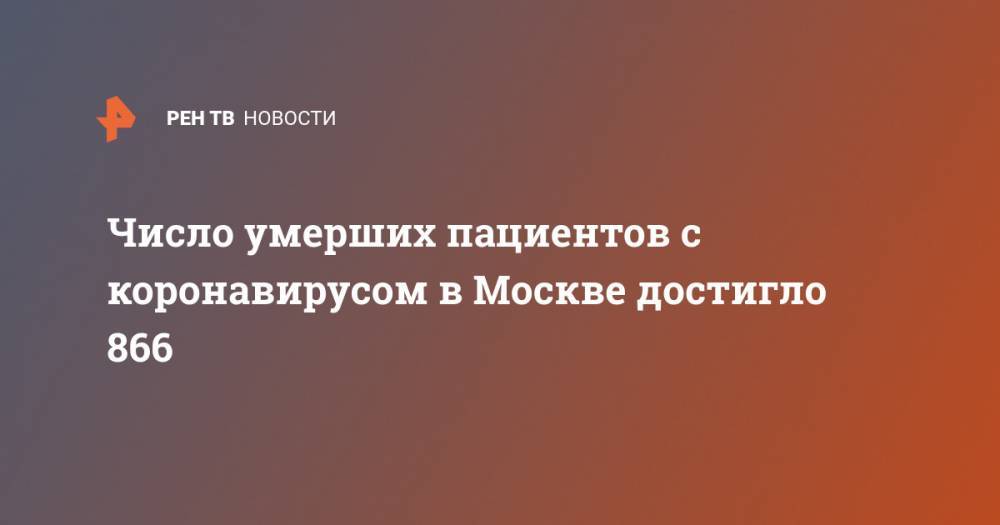 Число умерших пациентов с коронавирусом в Москве достигло 866 - ren.tv - Россия - Москва