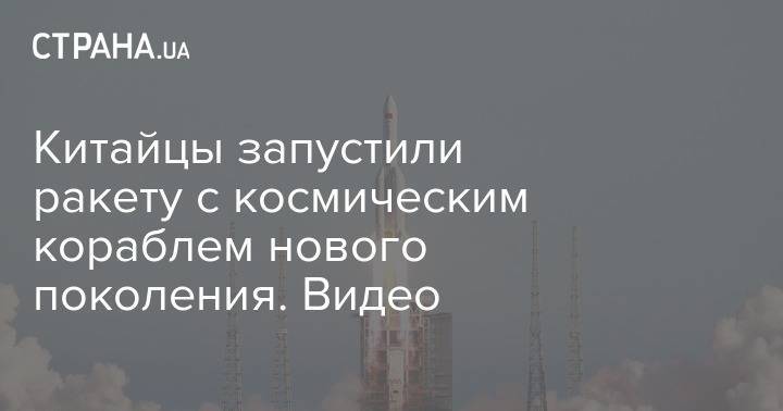 Китайцы запустили ракету с космическим модулем нового поколения. Видео - strana.ua - Китай - Киев