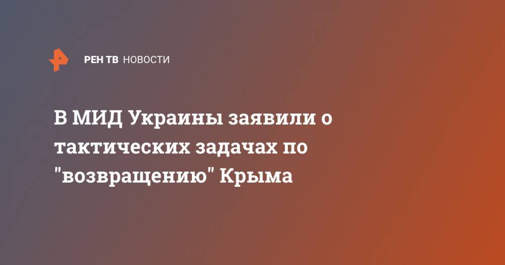 Дмитрий Кулеба - В МИД Украины заявили о тактических задачах по "возвращению" Крыма - ren.tv - Украина - республика Крым - Киев