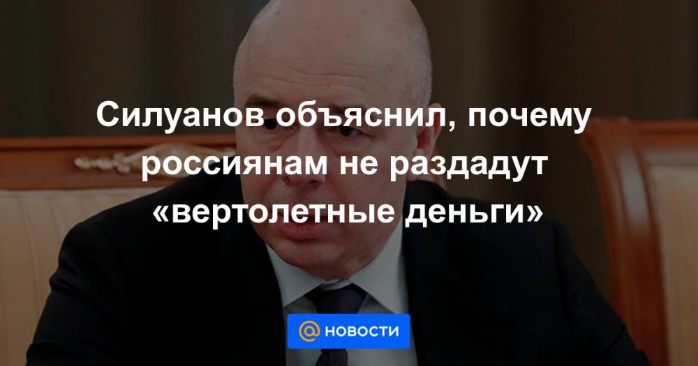 Силуанов объяснил, почему россиянам не раздадут «вертолетные деньги» - news.mail.ru