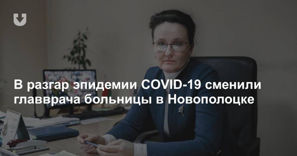 В разгар эпидемии COVID-19 сменили главврача больницы в Новополоцке - news.tut.by