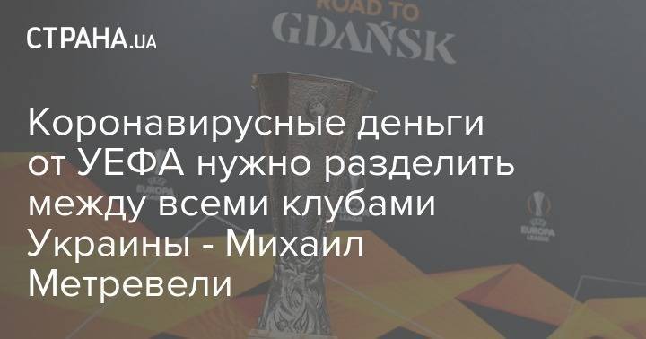 Коронавирусные деньги от УЕФА нужно разделить между всеми клубами Украины - Михаил Метревели - strana.ua - Украина
