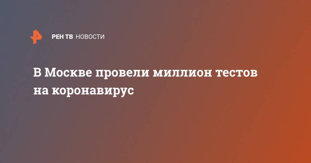 Анастасия Ракова - В Москве провели миллион тестов на коронавирус - ren.tv - Россия - Москва