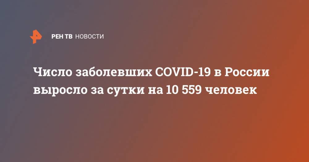 Число заболевших COVID-19 в России выросло за сутки на 10 559 человек - ren.tv - Россия