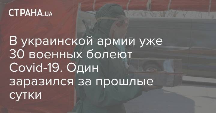 В украинской армии уже 30 военных болеют Covid-19. Один заразился за прошлые сутки - strana.ua - Украина