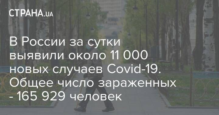 В России за сутки выявили около 11 000 новых случаев Covid-19. Общее число зараженных - 165 929 человек - strana.ua - Россия - Москва