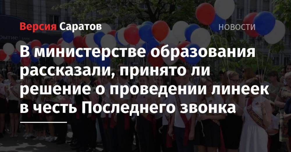 В министерстве образования рассказали, принято ли решение о проведении линеек в честь Последнего звонка - nversia.ru