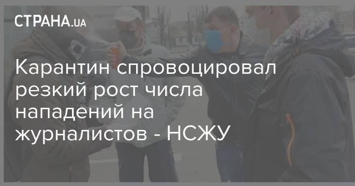 Карантин спровоцировал резкий рост числа нападений на журналистов - НСЖУ - strana.ua - Украина
