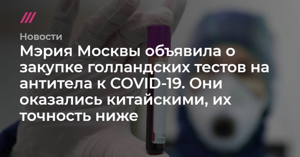 Анастасия Ракова - Андрей Никеричев - Мэрия Москвы объявила о закупке голландских тестов на антитела к COVID-19. Они оказались китайскими, их точность ниже - tvrain.ru - Москва - Китай - Голландия