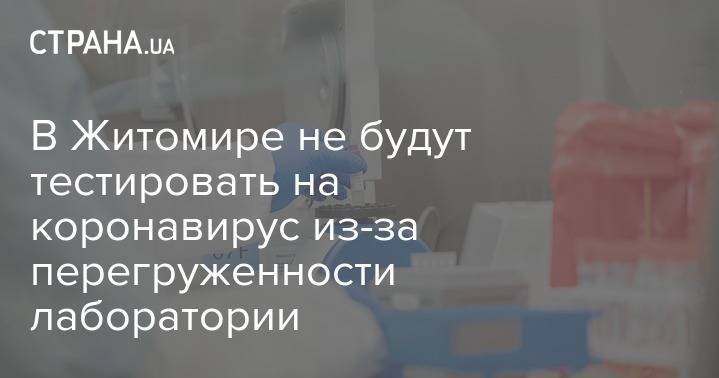В Житомире не будут тестировать на коронавирус из-за перегруженности лаборатории - strana.ua - Житомир