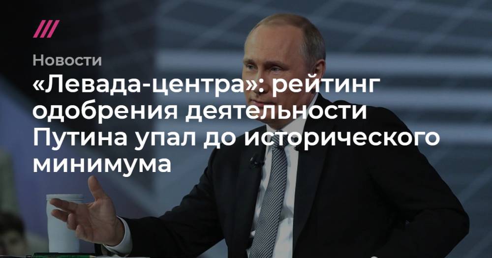 «Левада-центра»: рейтинг одобрения деятельности Путина упал до исторического минимума - tvrain.ru
