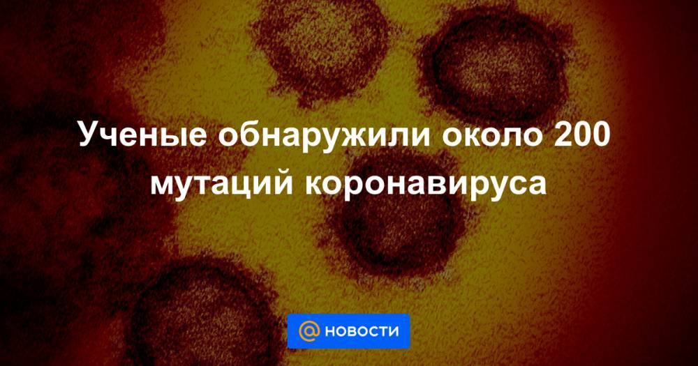 Ученые обнаружили около 200 мутаций коронавируса - news.mail.ru