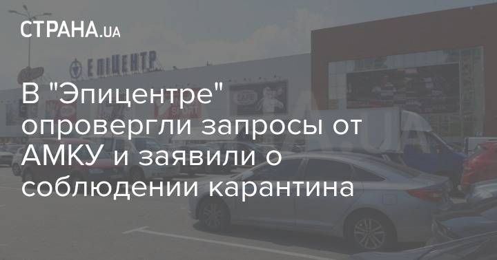 В "Эпицентре" опровергли запросы от АМКУ и заявили о соблюдении карантина - strana.ua