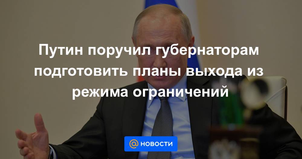 Путин поручил губернаторам подготовить планы выхода из режима ограничений - news.mail.ru
