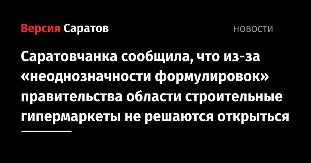Саратовчанка сообщила, что из-за «неоднозначности формулировок» правительства области строительные гипермаркеты не решаются открыться - nversia.ru