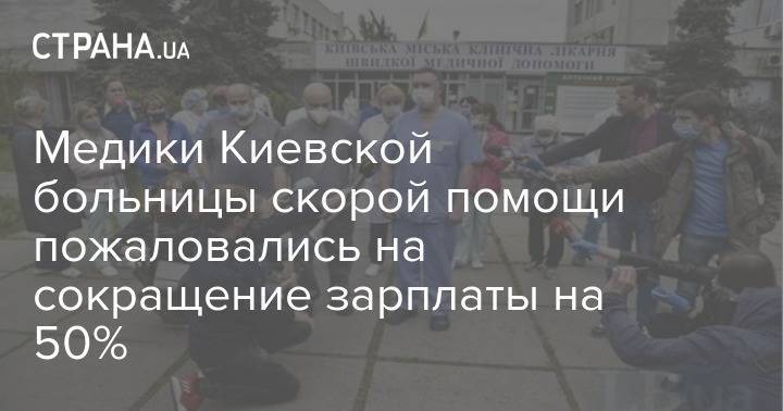 Медики Киевской больницы скорой помощи пожаловались на сокращение зарплаты на 50% - strana.ua - Киев