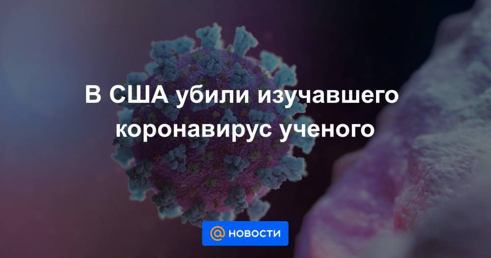 В США убили изучавшего коронавирус ученого - news.mail.ru - Сша