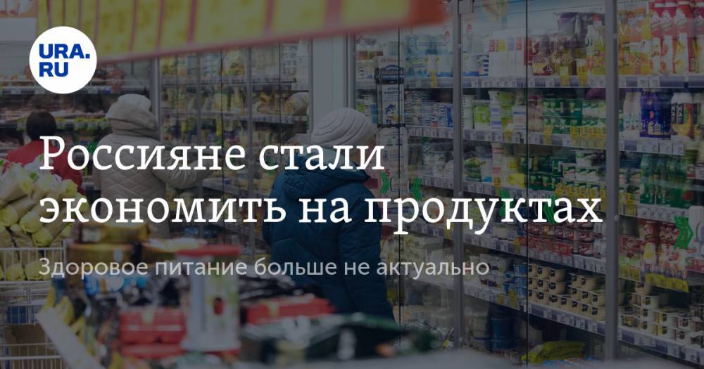 Россияне стали экономить на продуктах. Здоровое питание больше не актуально - ura.news - Россия