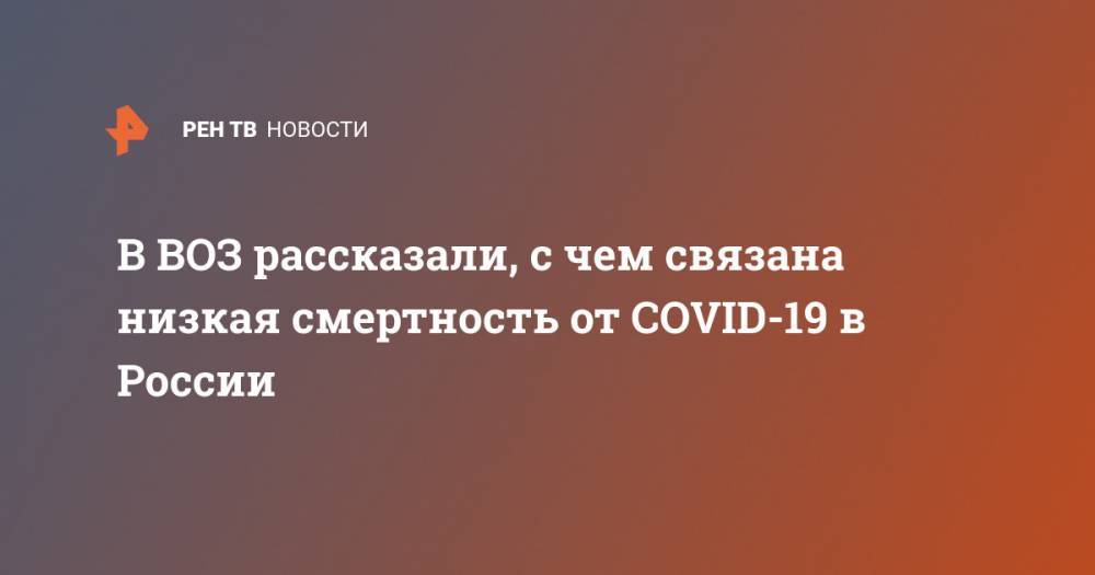 Мелита Вуйнович - В ВОЗ рассказали, с чем связана низкая смертность от COVID-19 в России - ren.tv - Россия