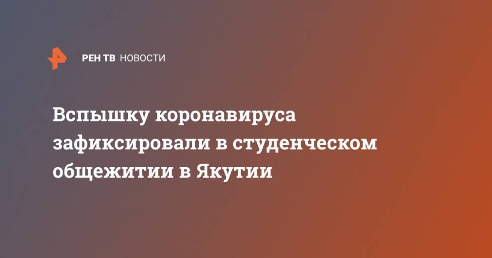 Айсен Николаев - Вспышку коронавируса зафиксировали в студенческом общежитии в Якутии - ren.tv - республика Саха