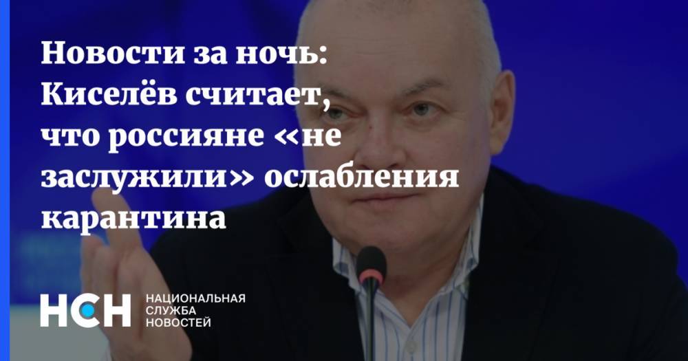 Дмитрий Киселев - Новости за ночь: Киселёв считает, что россияне «не заслужили» ослабления карантина - nsn.fm - Россия