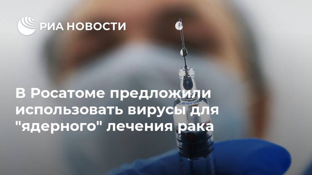 В Росатоме предложили использовать вирусы для "ядерного" лечения рака - ria.ru - Санкт-Петербург - Москва