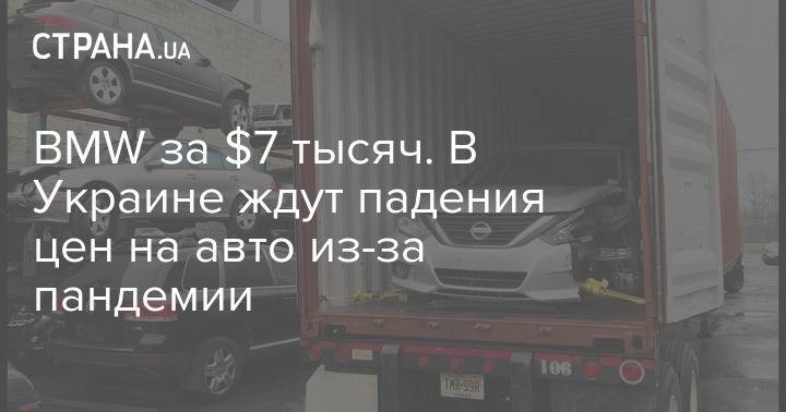 BMW за $7 тысяч. В Украине ждут падения цен на авто из-за пандемии - strana.ua - Украина - Сша