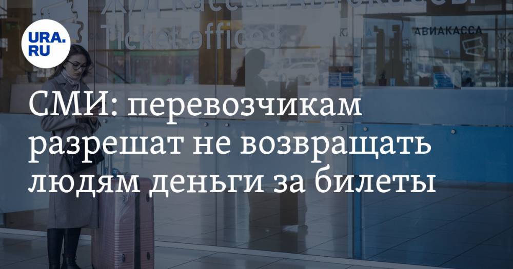 СМИ: перевозчикам разрешат не возвращать людям деньги за билеты - ura.news - Россия