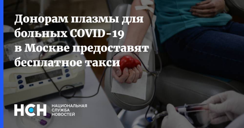 Анастасия Ракова - Донорам плазмы для больных COVID-19 в Москве предоставят бесплатное такси - nsn.fm - Москва