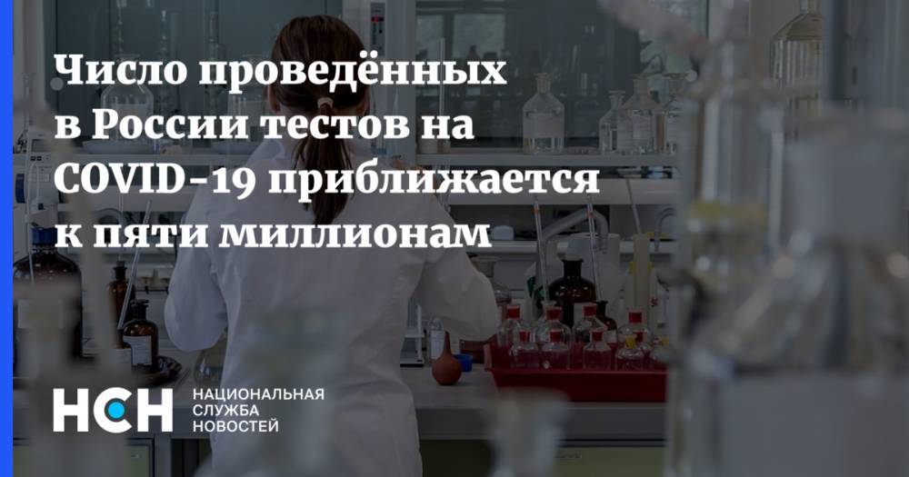 Число проведённых в России тестов на COVID-19 приближается к пяти миллионам - nsn.fm - Россия