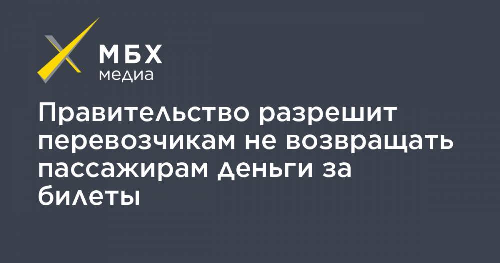 Правительство разрешит перевозчикам не возвращать пассажирам деньги за билеты - mbk.news - Россия