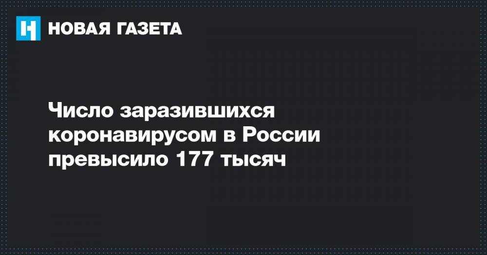 Число заразившихся коронавирусом в России превысило 177 тысяч - novayagazeta.ru - Россия - Москва