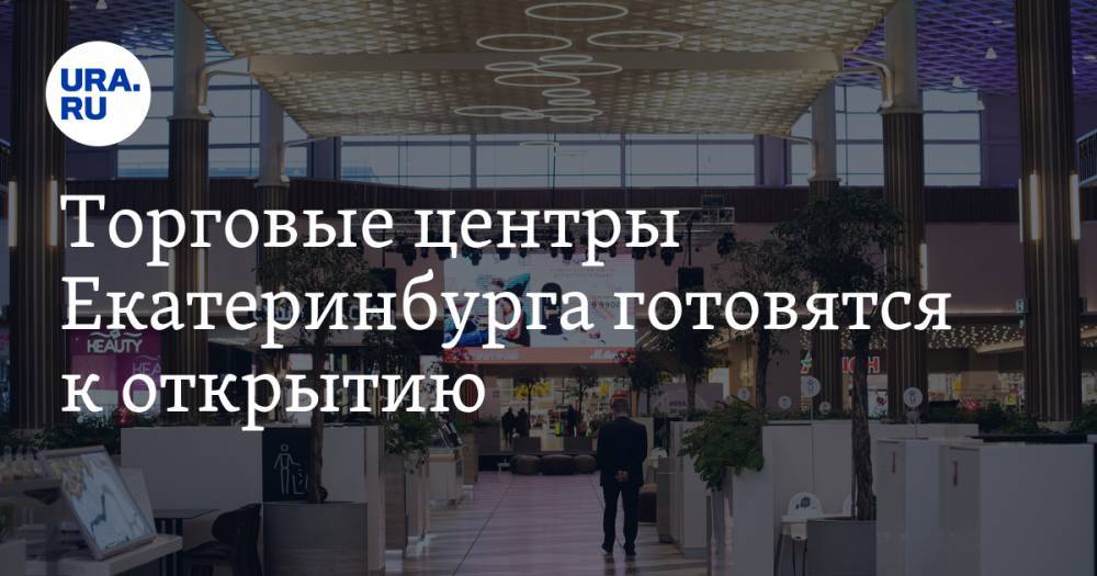 Торговые центры Екатеринбурга готовятся к открытию. Дата - ura.news - Екатеринбург