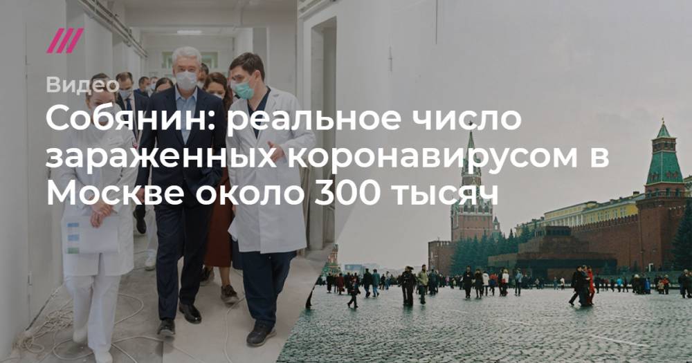 Собянин: реальное число зараженных коронавирусом в Москве около 300 тысяч - tvrain.ru - Россия - Москва