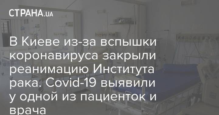 В Киеве из-за вспышки коронавируса закрыли реанимацию Института рака. Covid-19 выявили у одной из пациенток и врача - strana.ua - Киев