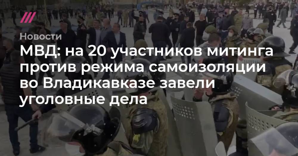 МВД: на 20 участников митинга против режима самоизоляции во Владикавказе завели уголовные дела - tvrain.ru - Владикавказ