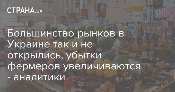 Большинство рынков в Украине так и не открылись, убытки фермеров увеличиваются - аналитики - strana.ua - Украина