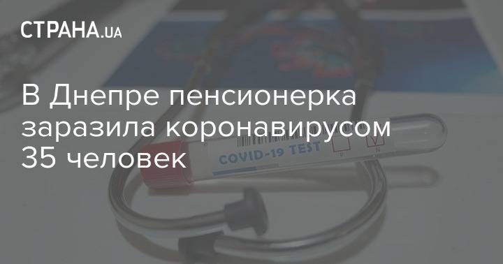 В Днепре пенсионерка заразила коронавирусом 35 человек - strana.ua