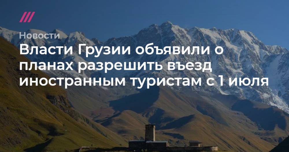 Власти Грузии объявили о планах разрешить въезд иностранным туристам с 1 июля - tvrain.ru - Грузия