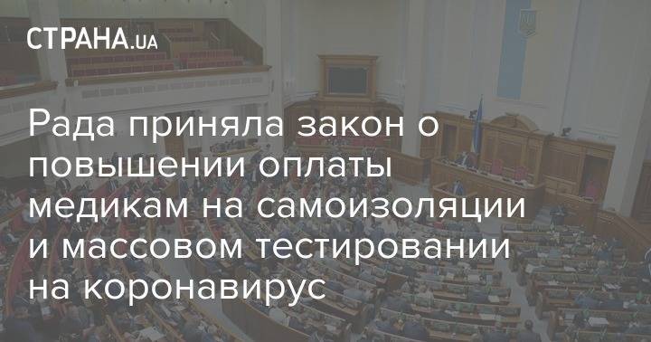 Рада приняла закон о повышении оплаты медикам на самоизоляции и массовом тестировании на коронавирус - strana.ua - Украина