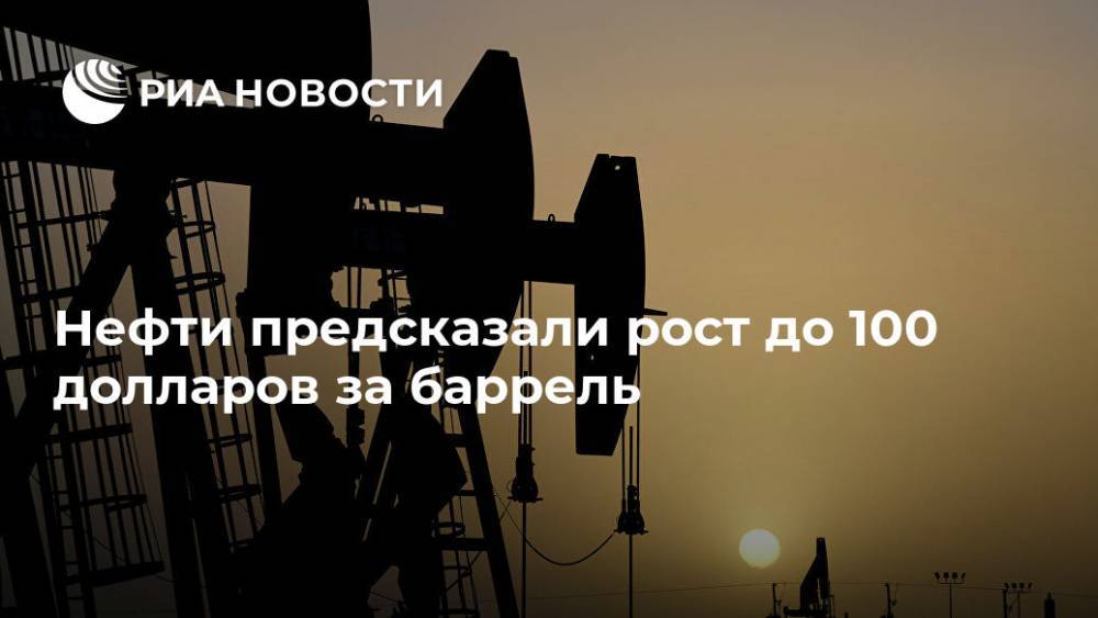 Нефти предсказали рост до 100 долларов за баррель - ria.ru - Россия - Москва - Сша