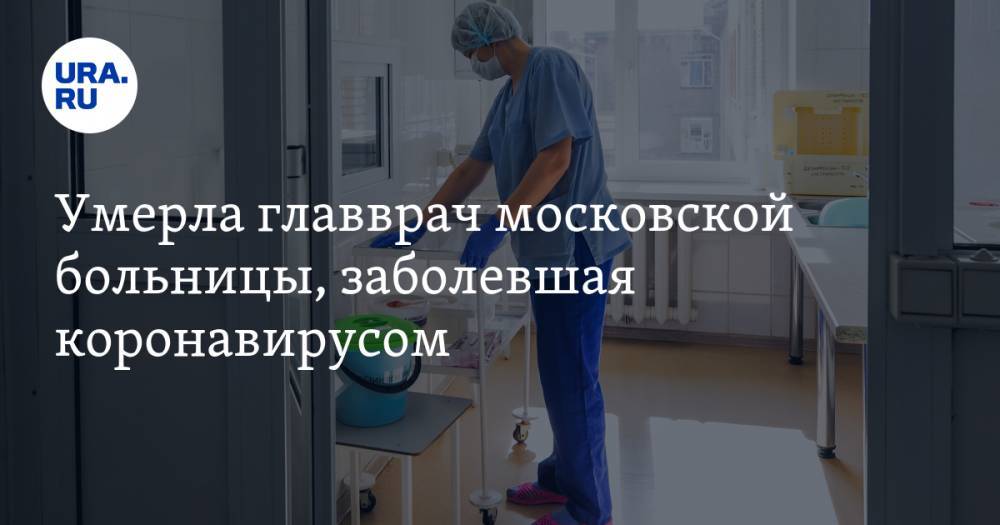 Умерла главврач московской больницы, заболевшая коронавирусом - ura.news - Москва