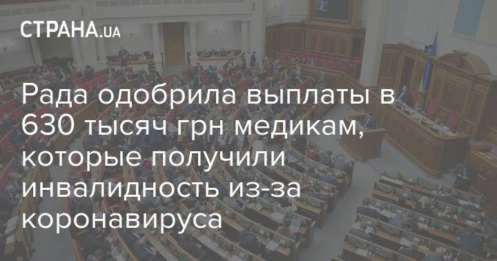 Рада одобрила выплаты в 630 тысяч грн медикам, которые получили инвалидность из-за коронавируса - strana.ua - Украина