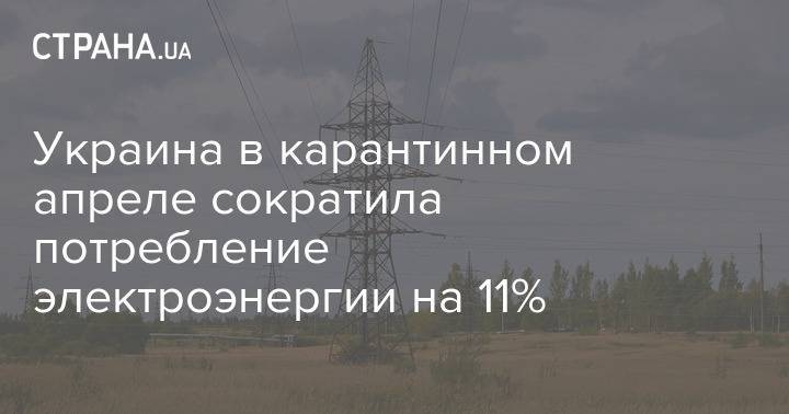 Украина в карантинном апреле сократила потребление электроэнергии на 11% - strana.ua - Украина
