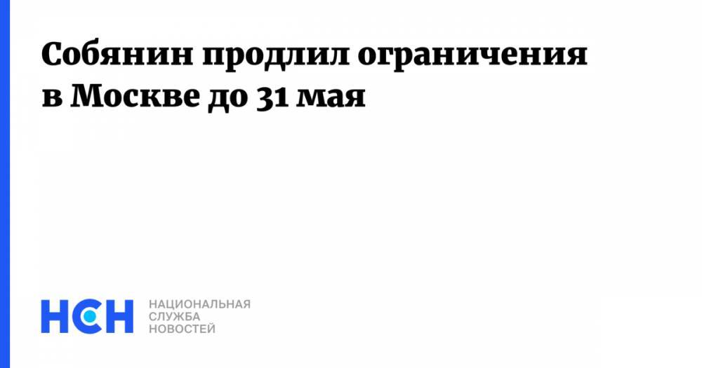 Сергей Собянин - Собянин продлил ограничения в Москве до 31 мая - nsn.fm - Москва
